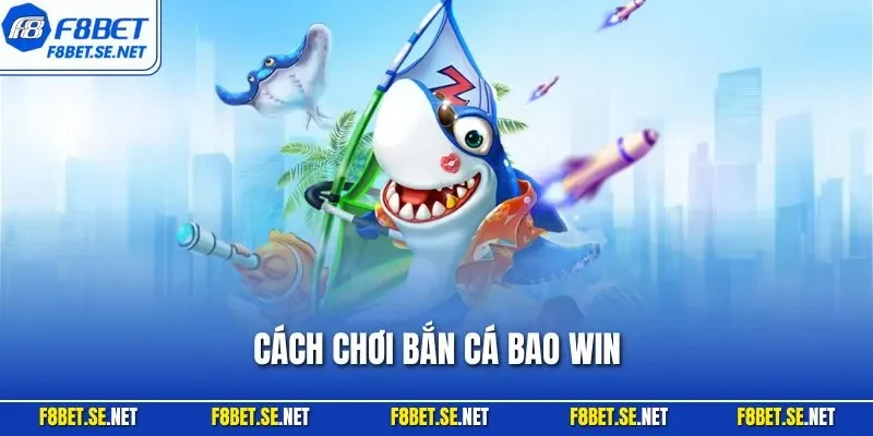 Cách chơi bắn cá bao Win