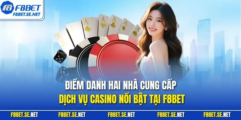 Điểm danh hai nhà cung cấp dịch vụ casino nổi bật tại F8BET