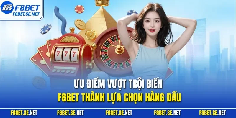 Ưu điểm vượt trội biến F8BET thành lựa chọn hàng đầu